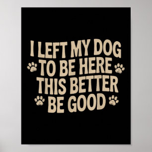 I Left My Dog To Be Here This Better Be Good  Poster