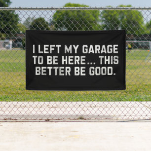 I Left My Garage To Be Here This Better Be Good Banner