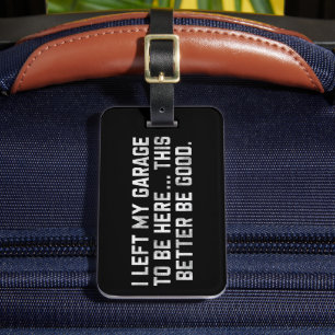 I Left My Garage To Be Here This Better Be Good Luggage Tag