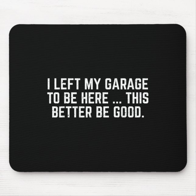 I Left My Garage To Be Here This Better Be Good Me Mouse Pad (Front)