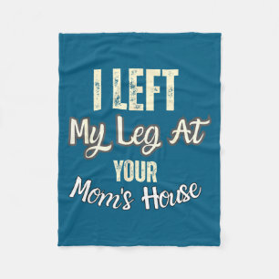 I Left My Leg At Your Mom's House Funny Quote  Fleece Blanket