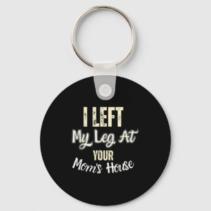 I Left My Leg At Your Mom's House Funny Quote Keychain
