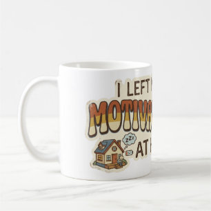I left my MOTIVATION at home -I'm not motivated- Coffee Mug