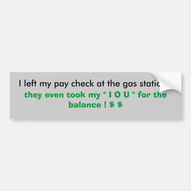 I left my pay check at the gas station !, they ... bumper sticker (Front)