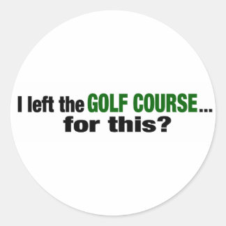 I Left The Golf Course For This? Classic Round Sticker