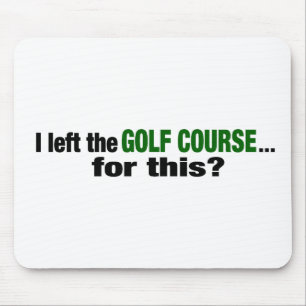 I Left The Golf Course For This? Mouse Pad