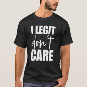 I Legit Don't Care  Swea T-Shirt