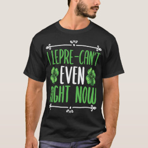 I lepre can not even right now Four Leaf C Shamroc T-Shirt
