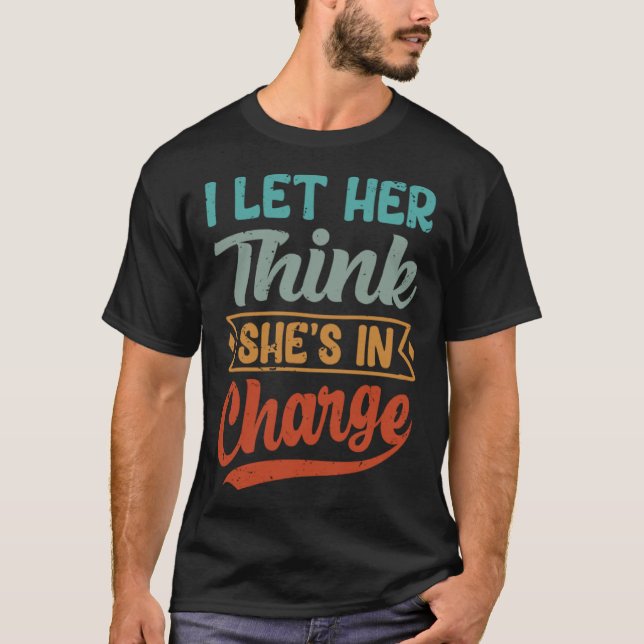 I Let Her Think She s In Charge T-Shirt (Front)