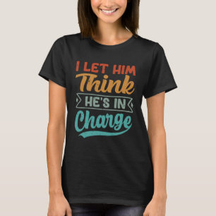 I Let Him Think He's In Charge 1 T-Shirt