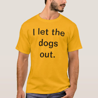 I let the dogs out. T-Shirt