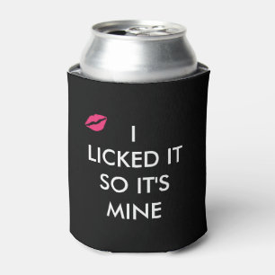 I LICKED IT SO IT'S MINE  with a kiss CAN COOLER