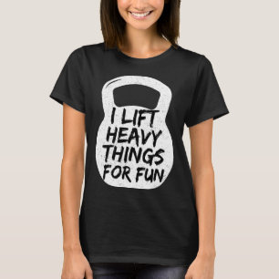I Lift Heavy Things For Fun  Gym Workout Quote T-Shirt
