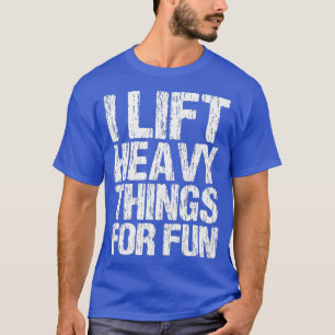 I Lift Heavy Things For Fun Weightlifting Quote T-Shirt