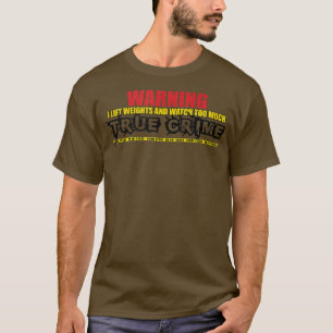 I Lift Weights and Watch Too Much True Crime Gym F T-Shirt