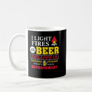 I light fires and make beer disappear whats your coffee mug