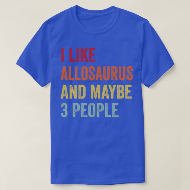 I Like Allosaurus Maybe 3 People T-Shirt (Design Front)