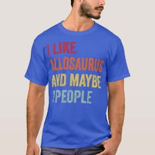 I Like Allosaurus Maybe 3 People T-Shirt