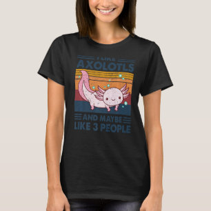 I Like Axolotls And Maybe Like 3 People Funny  1 T-Shirt