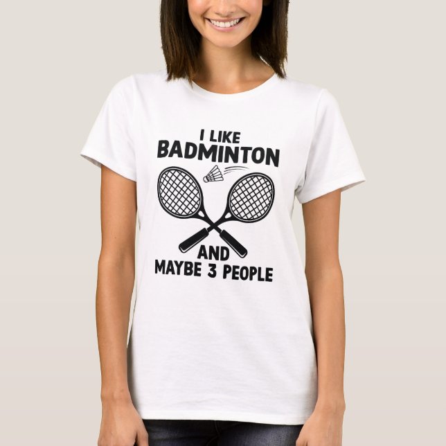 I Like Badminton And Maybe 3 People T-Shirt (Front)
