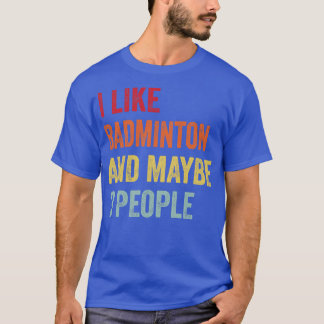 I Like Badminton Maybe 3 People T-Shirt