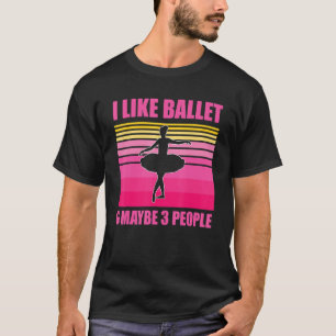I Like Ballet And Maybe 3 People Ballerina Love To T-Shirt