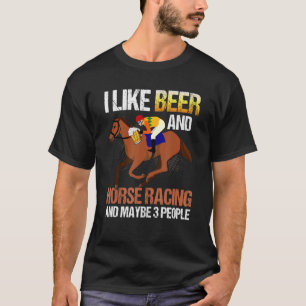 I Like Beer And Horse Racing And Maybe 3 People Eq T-Shirt