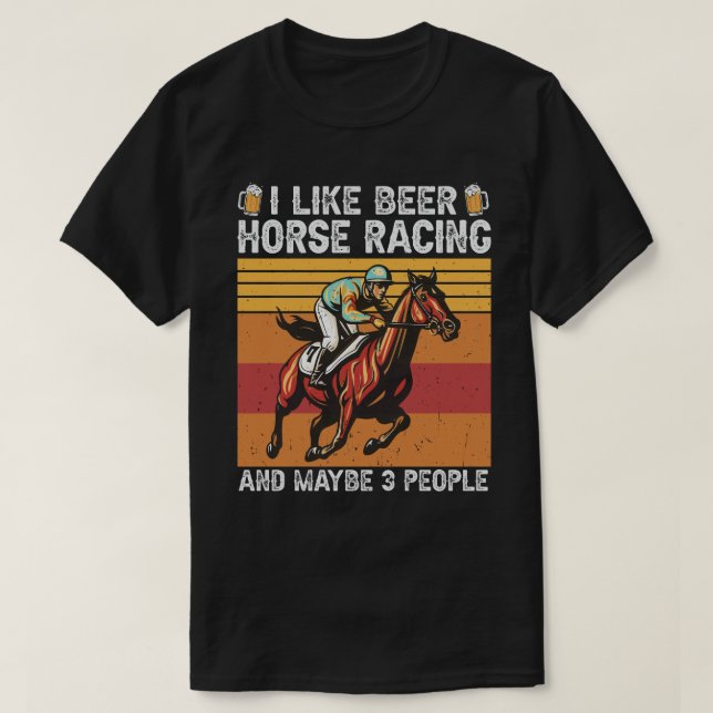 I Like Beer and Horse Racing and Maybe 3 People T-Shirt (Design Front)