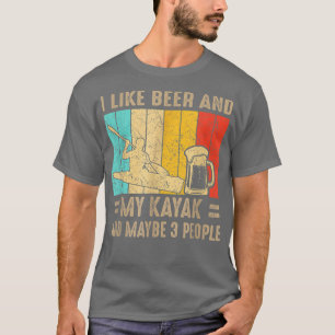 I Like Beer And My Kayak And Maybe 3 People Drink  T-Shirt