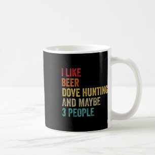 I Like Beer Dove Hunting And Maybe 3 People Hunter Coffee Mug