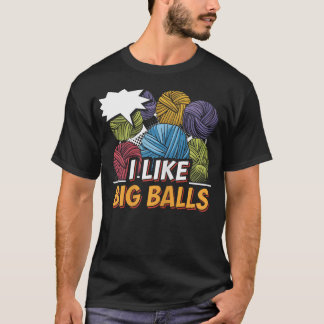 I Like Big Balls Funny Knitting Quote T-Shirt