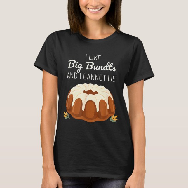 I Like Big Bundts And I Cannot Lie, Funny Bundt Ca T-Shirt (Front)