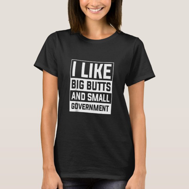 I Like Big Butts And Small Government Women Men T-Shirt (Front)