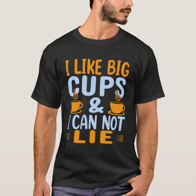 I Like Big Cups Funny Coffee Lover Tea Drinker Des T-Shirt (Front)