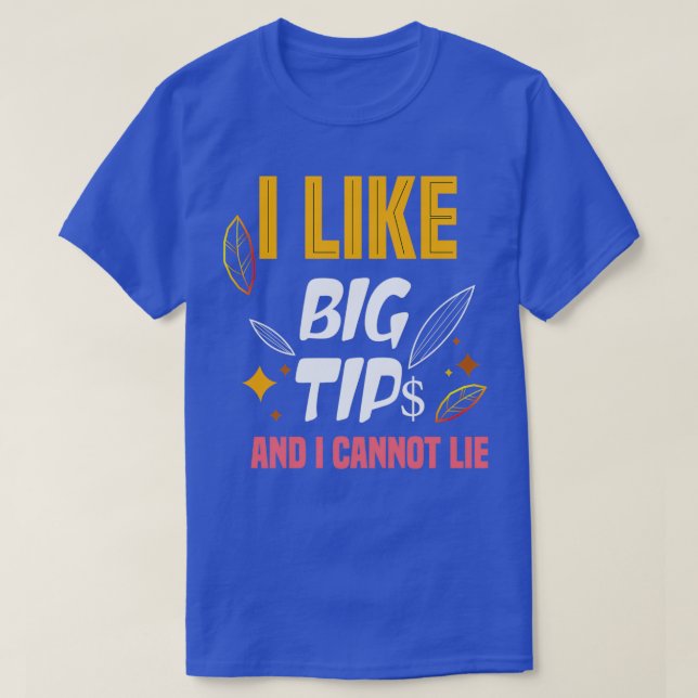 I Like Big Tips And I Cannot Lie 4 T-Shirt (Design Front)