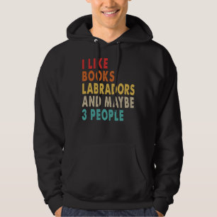 I Like Books Labradors And Maybe 3 People For Labr Hoodie