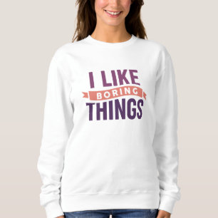 I Like Boring Things Sweatshirt