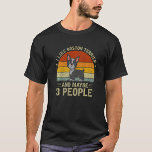 I Like Boston Terrier And Maybe 3 People Dog Retr T-Shirt