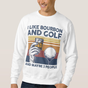 I Like Bourbon and Golf and Maybe 3 People Funny G Sweatshirt