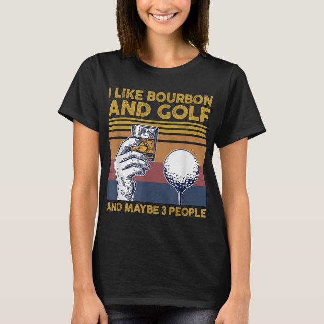 I Like Bourbon and Golf and Maybe 3 People Funny G T-Shirt (Front)