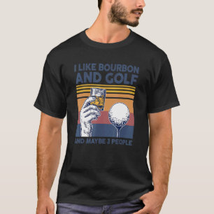 I Like Bourbon And Golf And Maybe 3 People T-Shirt