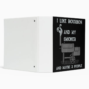 I Like Bourbon And My Smoker And Maybe 3 People Binder