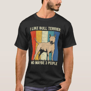 I Like Bull Terrier And Maybe 3 People Bull Terrie T-Shirt