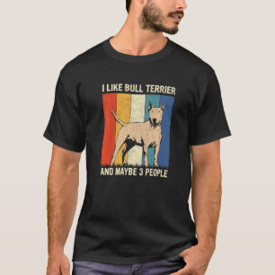 I Like Bull Terrier And Maybe 3 People Bull Terrie T-Shirt