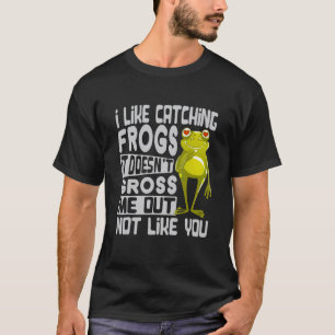 I Like Catching Frogs It Doesn't Gross Me Out Not  T-Shirt