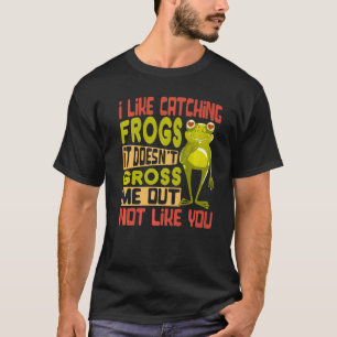 I Like Catching Frogs It Doesn't Gross Me Out Not  T-Shirt