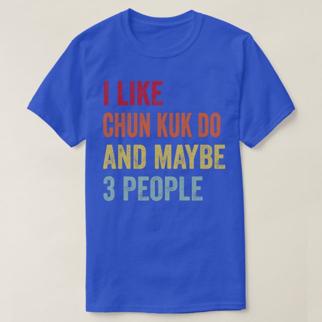 I Like Chun Kuk Do Maybe 3 People T-Shirt (Design Front)