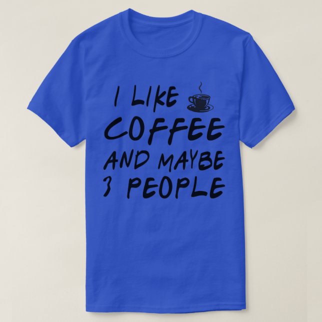 I Like Coffee And Maybe 3 People 8 T-Shirt (Design Front)