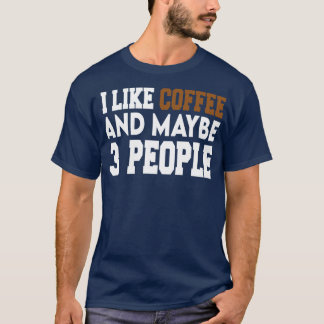i like coffee and maybe 3 people Coffee 2 T-Shirt