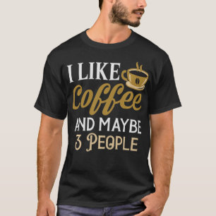 I like Coffee And Maybe 3 People  T-Shirt